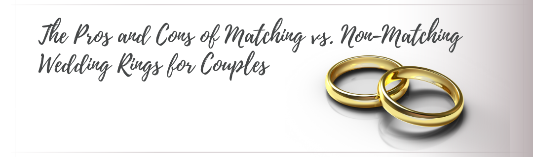 The Pros and Cons of Matching vs. Non-Matching Wedding Rings for Couples