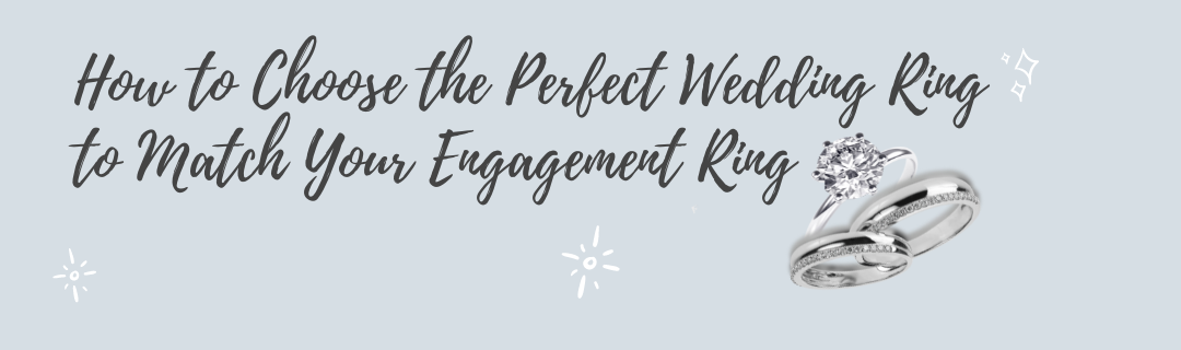 How to Choose the Perfect Wedding Ring to Match Your Engagement Ring