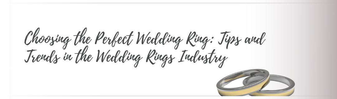 Choosing the Perfect Wedding Ring: Tips and Trends in the Wedding Rings Industry