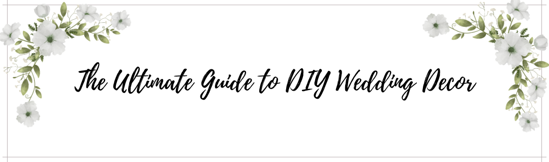 The Ultimate Guide to DIY Wedding Decor: Personalize Your Celebration with Handcrafted Details