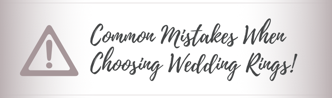 Common Mistakes To Avoid When Choosing Your Wedding Rings!